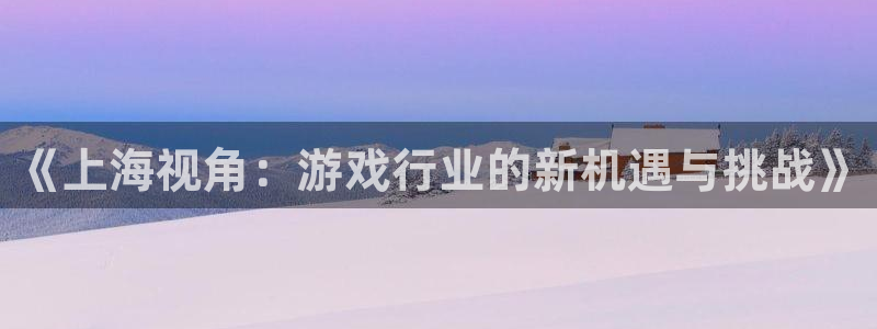 糖果派对娱乐网站网址的选择：《上海视角：游戏行业的新机遇与挑