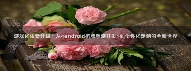 糖果派对网站网址多少：游戏化体验升级：从<android棋牌