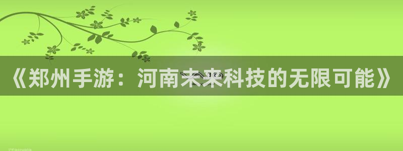 糖果派对游戏平台：《郑州手游：河南未来科技的无限可能》