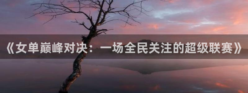 柠檬nba篮球直播：《女单巅峰对决：一场全民关注的超级联赛》