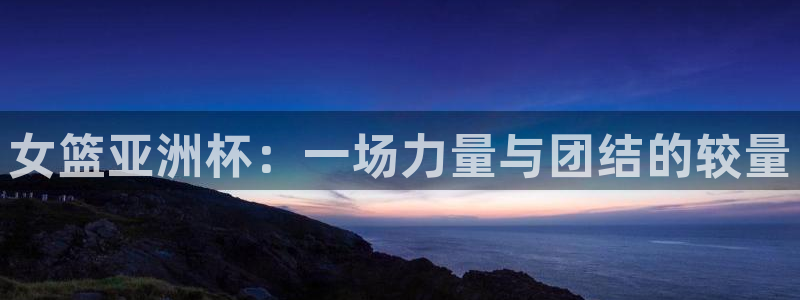 足球柠檬免费直播：女篮亚洲杯：一场力量与团结的较量